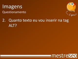 Imagens
Questionamento

2. Quanto texto eu vou inserir na tag
   ALT?
 