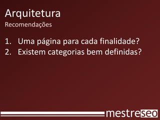 Arquitetura
Recomendações

1. Uma página para cada finalidade?
2. Existem categorias bem definidas?
 