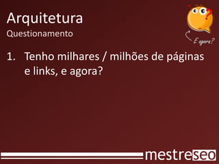 Arquitetura
Questionamento

1. Tenho milhares / milhões de páginas
   e links, e agora?
 