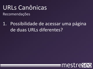 URLs Canônicas
Recomendações

1. Possibilidade de acessar uma página
   de duas URLs diferentes?
 