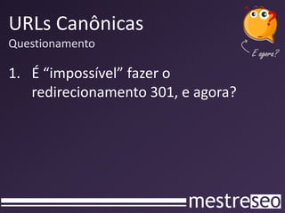 URLs Canônicas
Questionamento

1. É “impossível” fazer o
   redirecionamento 301, e agora?
 