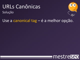 URLs Canônicas
Solução

Use a canonical tag – é a melhor opção.
 