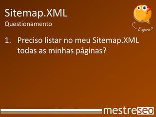 Sitemap.XML
Questionamento

1. Preciso listar no meu Sitemap.XML
   todas as minhas páginas?
 
