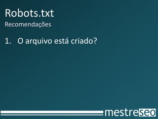 Robots.txt
Recomendações

1. O arquivo está criado?
 