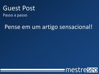 Guest Post
Passo a passo

Pense em um artigo sensacional!
 