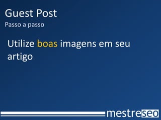 Guest Post
Passo a passo

Utilize boas imagens em seu
artigo
 