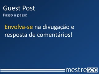 Guest Post
Passo a passo

Envolva-se na divugação e
resposta de comentários!
 