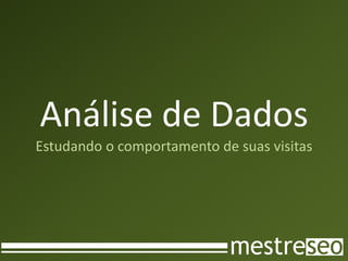 Análise de Dados
Estudando o comportamento de suas visitas
 