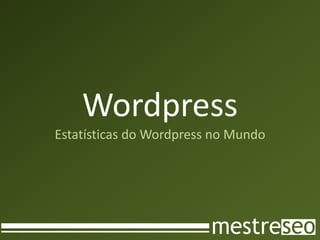 Wordpress
Estatísticas do Wordpress no Mundo
 