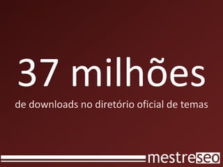 37 milhões
de downloads no diretório oficial de temas
 