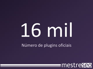 16 mil
Número de plugins oficiais
 