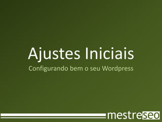 Ajustes Iniciais
Configurando bem o seu Wordpress
 