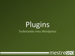 Plugins
Turbinando meu Wordpress
 