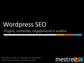 Wordpress SEO
  Plugins, conteúdo, engajamento e análise




Por Fábio Ricotta, Co-Fundador da MestreSEO
EDTED Florianópolis - Setembro de 2011
 