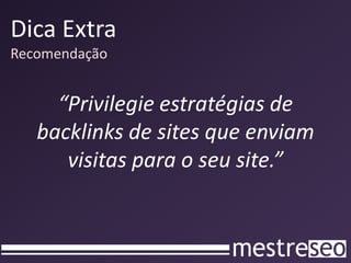 Dica ExtraRecomendação“Privilegie estratégias de backlinks de sites que enviam visitas para o seu site.”