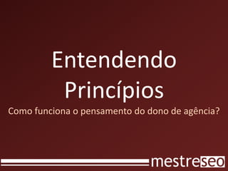 Entendendo PrincípiosComo funciona o pensamento do dono de agência?