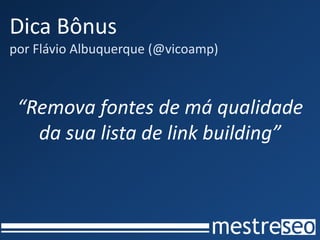 Dica Bônuspor Flávio Albuquerque (@vicoamp),[object Object],“Remova fontes de má qualidade da sua lista de link building”,[object Object]
