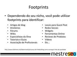 Footprints<br />Dependendo do seu nicho, você pode utilizar footprints para identificar:<br /><ul><li>Artigos de blog