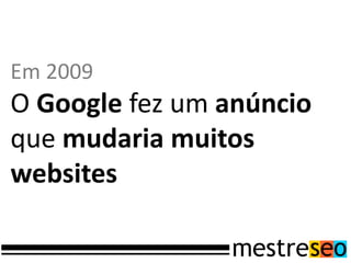 Em 2009
O Google fez um anúncio
que mudaria muitos
websites
 