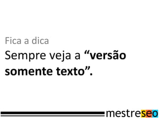 Fica a dica
Sempre veja a “versão
somente texto”.
 