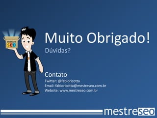 Muito Obrigado!
Dúvidas?


Contato
Twitter: @fabioricotta
Email: fabioricotta@mestreseo.com.br
Website: www.mestreseo.com.br
 
