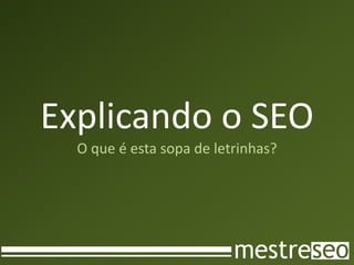 Explicando o SEO
  O que é esta sopa de letrinhas?
 