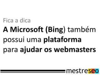 Fica a dica
A Microsoft (Bing) também
possui uma plataforma
para ajudar os webmasters
 