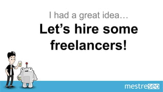 I had a great idea…
Let’s hire some
 freelancers!
 