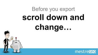 Before you export
scroll down and
   change…
 