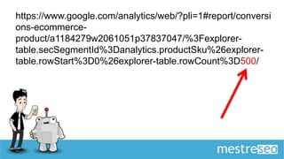 https://www.google.com/analytics/web/?pli=1#report/conversi
ons-ecommerce-
product/a1184279w2061051p37837047/%3Fexplorer-
table.secSegmentId%3Danalytics.productSku%26explorer-
table.rowStart%3D0%26explorer-table.rowCount%3D500/
 