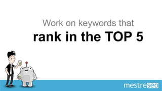 Work on keywords that
rank in the TOP 5
 
