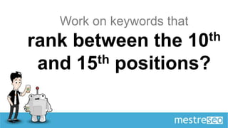 Work on keywords that
rank between the       10th

 and 15 th positions?
 