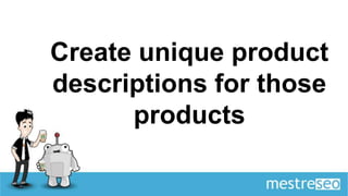 Create unique product
descriptions for those
      products
 