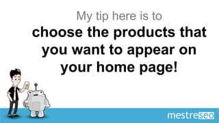 My tip here is to
choose the products that
 you want to appear on
   your home page!
 