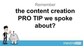 Remember
the content creation
 PRO TIP we spoke
      about?
 