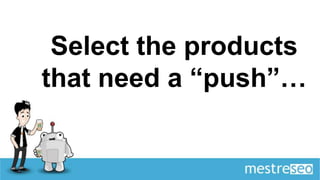 Select the products
that need a “push”…
 