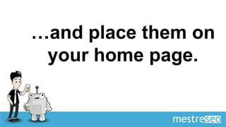…and place them on
 your home page.
 