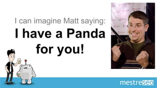 I can imagine Matt saying:
I have a Panda
    for you!
 