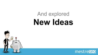 And explored
New Ideas
 
