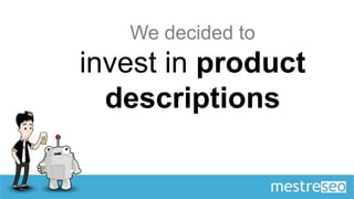 We decided to
invest in product
  descriptions
 