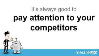It’s always good to
pay attention to your
    competitors
 