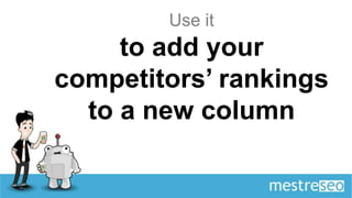 Use it
     to add your
competitors’ rankings
  to a new column
 
