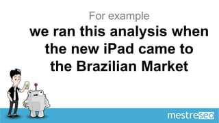 For example
we ran this analysis when
  the new iPad came to
   the Brazilian Market
 
