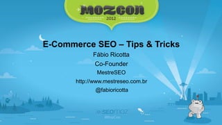 E-Commerce SEO – Tips & Tricks
             Fábio Ricotta
              Co-Founder
               MestreSEO
       http://www.mestreseo.com.br
              @fabioricotta
 