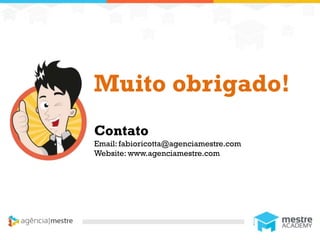 1
Muito obrigado!
Contato
Email: fabioricotta@agenciamestre.com
Website: www.agenciamestre.com
 
