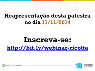 1
Reapresentação desta palestra
no dia 11/11/2014
Inscreva-se:
http://bit.ly/webinar-ricotta
 