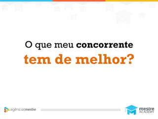 1
O que meu concorrente
tem de melhor?
 