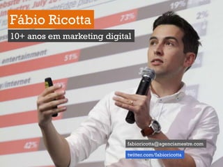 1
Fábio Ricotta
10+ anos em marketing digital
fabioricotta@agenciamestre.com
twitter.com/fabioricotta
 