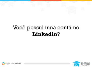 1
Você possui uma conta no
Linkedin?
 