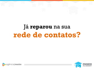 1
Já reparou na sua
rede de contatos?
 